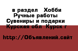  в раздел : Хобби. Ручные работы » Сувениры и подарки . Курская обл.,Курск г.